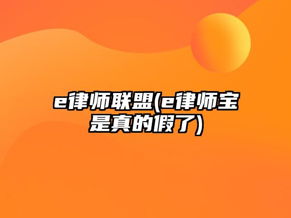 e律師聯(lián)盟(e律師寶是真的假了)