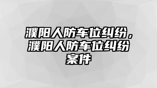 濮陽人防車位糾紛，濮陽人防車位糾紛案件