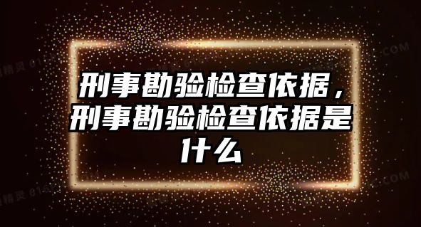 刑事勘驗檢查依據，刑事勘驗檢查依據是什么