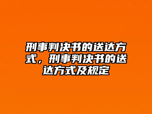 刑事判決書的送達方式，刑事判決書的送達方式及規定