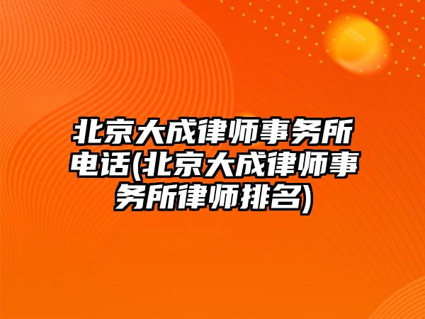 北京大成律師事務(wù)所電話(北京大成律師事務(wù)所律師排名)