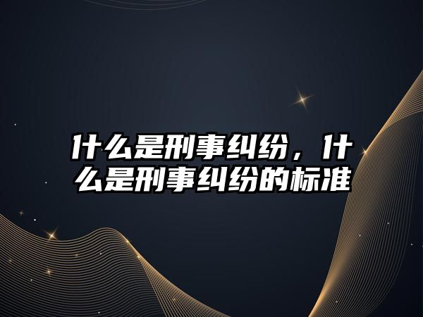 什么是刑事糾紛，什么是刑事糾紛的標準