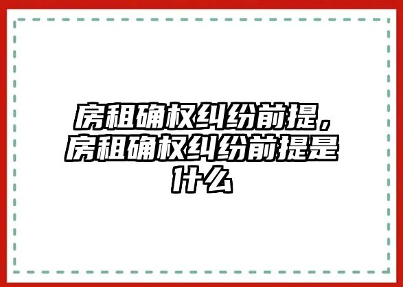 房租確權糾紛前提，房租確權糾紛前提是什么