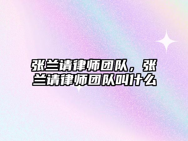 張蘭請律師團隊，張蘭請律師團隊叫什么