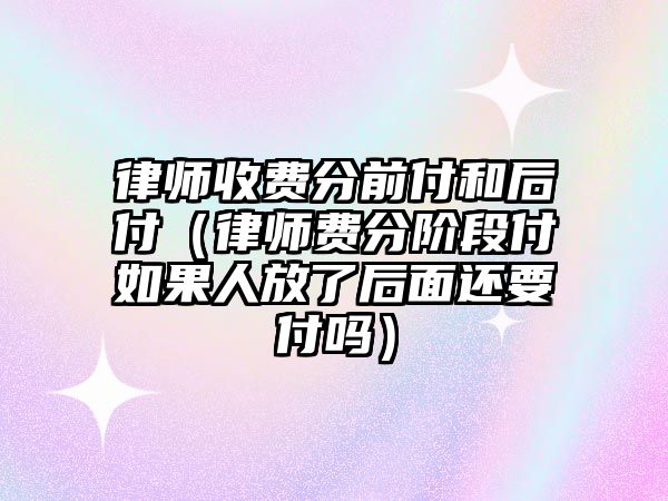 律師收費分前付和后付（律師費分階段付如果人放了后面還要付嗎）