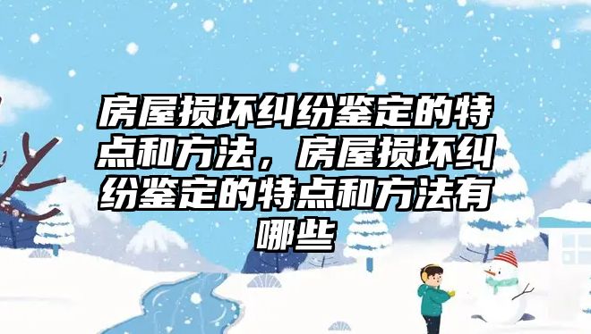 房屋損壞糾紛鑒定的特點和方法，房屋損壞糾紛鑒定的特點和方法有哪些