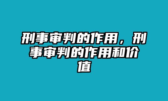 刑事審判的作用，刑事審判的作用和價(jià)值