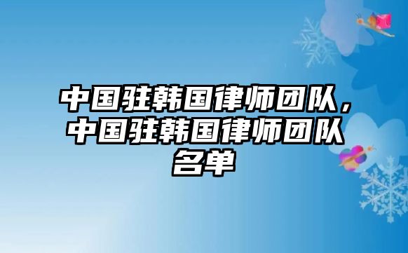 中國駐韓國律師團隊，中國駐韓國律師團隊名單