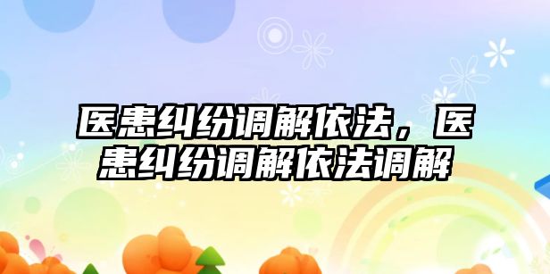 醫患糾紛調解依法，醫患糾紛調解依法調解