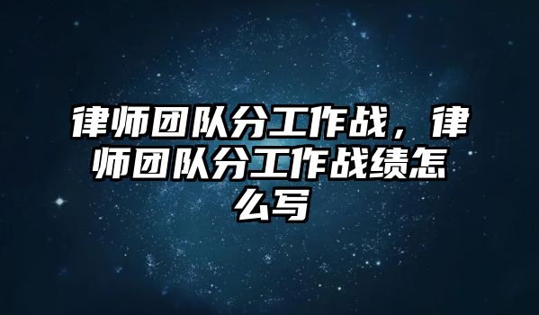 律師團(tuán)隊(duì)分工作戰(zhàn)，律師團(tuán)隊(duì)分工作戰(zhàn)績怎么寫