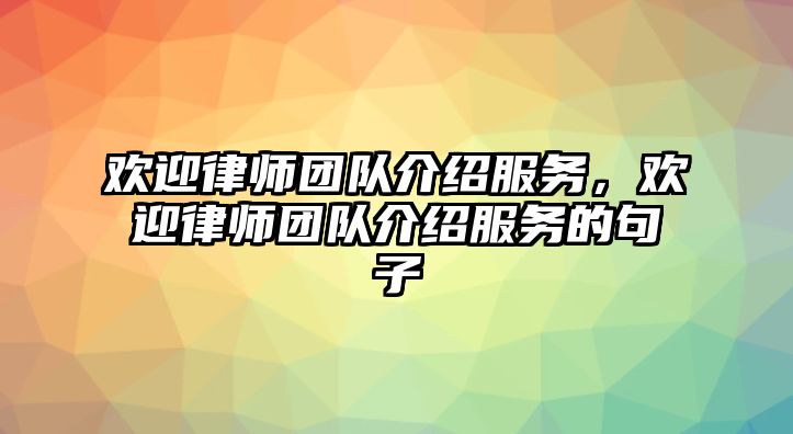 歡迎律師團隊介紹服務，歡迎律師團隊介紹服務的句子