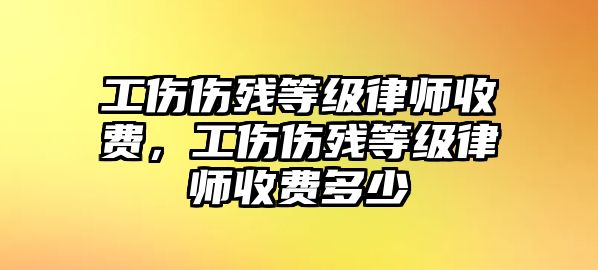 工傷傷殘等級(jí)律師收費(fèi)，工傷傷殘等級(jí)律師收費(fèi)多少