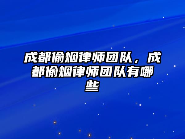 成都偷煙律師團隊，成都偷煙律師團隊有哪些