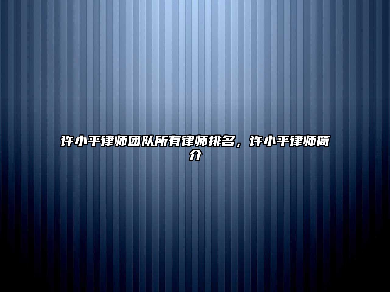 許小平律師團(tuán)隊(duì)所有律師排名，許小平律師簡(jiǎn)介