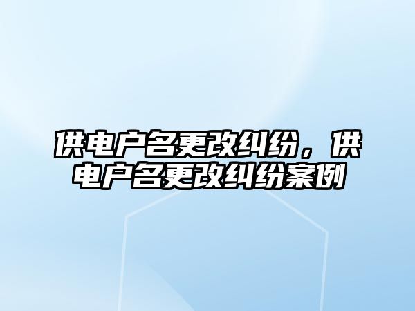 供電戶名更改糾紛，供電戶名更改糾紛案例