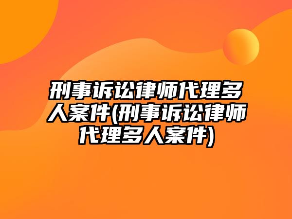 刑事訴訟律師代理多人案件(刑事訴訟律師代理多人案件)