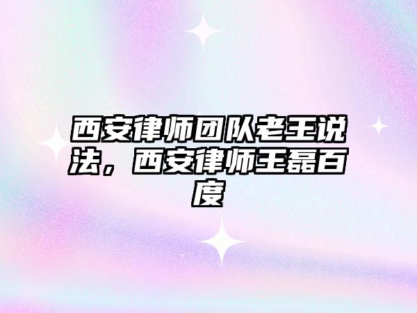 西安律師團隊老王說法，西安律師王磊百度