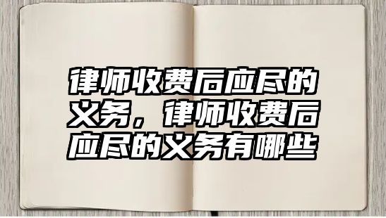 律師收費后應盡的義務，律師收費后應盡的義務有哪些