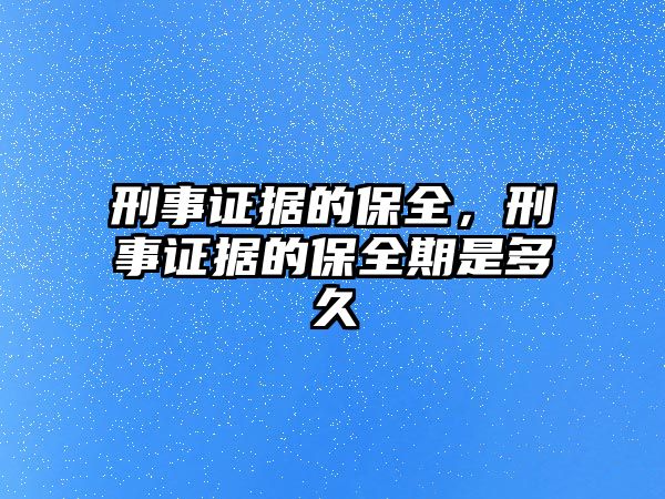 刑事證據的保全，刑事證據的保全期是多久