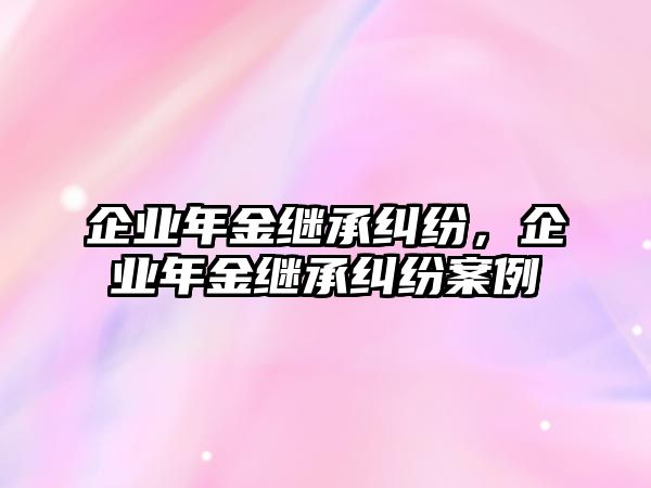 企業年金繼承糾紛，企業年金繼承糾紛案例