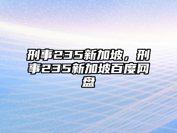 刑事235新加坡，刑事235新加坡百度網盤