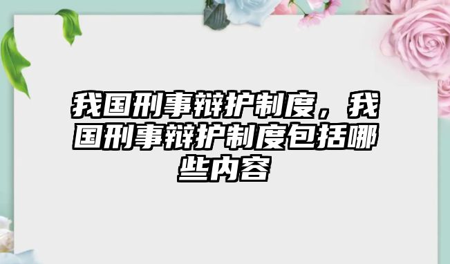 我國刑事辯護制度，我國刑事辯護制度包括哪些內容