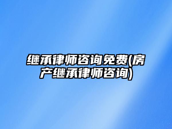 繼承律師咨詢免費(房產繼承律師咨詢)