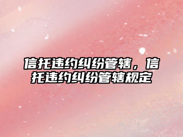 信托違約糾紛管轄，信托違約糾紛管轄規定