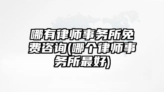 哪有律師事務(wù)所免費(fèi)咨詢(哪個律師事務(wù)所最好)