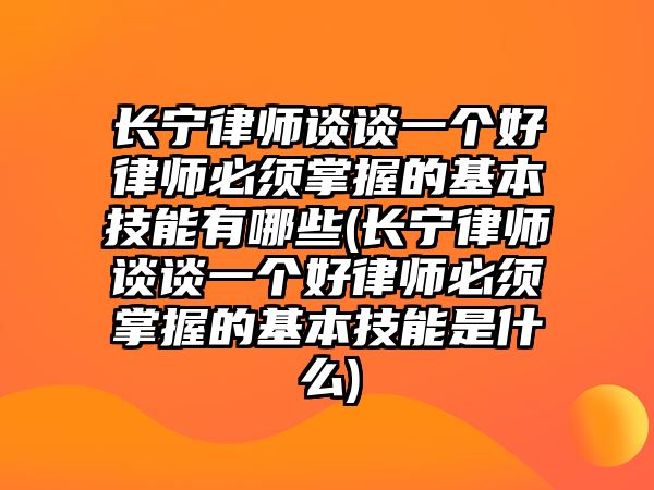 長(zhǎng)寧律師談?wù)勔粋€(gè)好律師必須掌握的基本技能有哪些(長(zhǎng)寧律師談?wù)勔粋€(gè)好律師必須掌握的基本技能是什么)