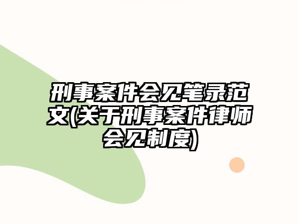 刑事案件會見筆錄范文(關(guān)于刑事案件律師會見制度)