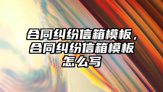 合同糾紛信箱模板，合同糾紛信箱模板怎么寫