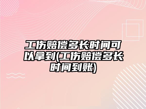 工傷賠償多長時間可以拿到(工傷賠償多長時間到賬)