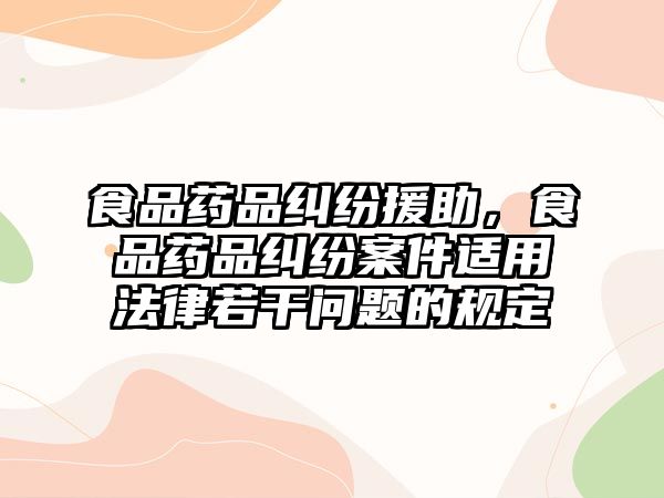 食品藥品糾紛援助，食品藥品糾紛案件適用法律若干問題的規定