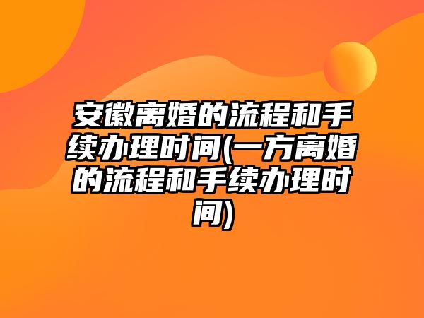 安徽離婚的流程和手續(xù)辦理時間(一方離婚的流程和手續(xù)辦理時間)