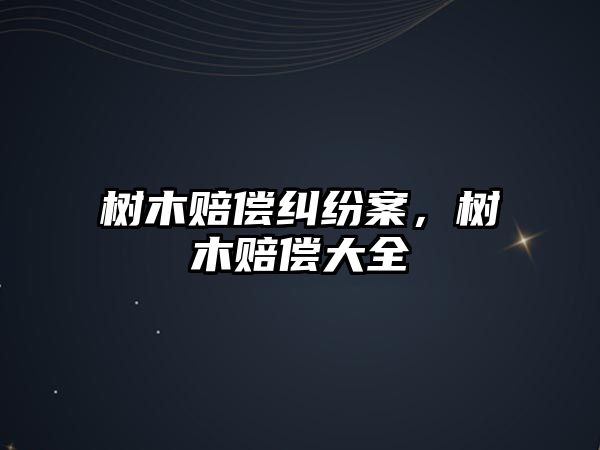 樹木賠償糾紛案，樹木賠償大全