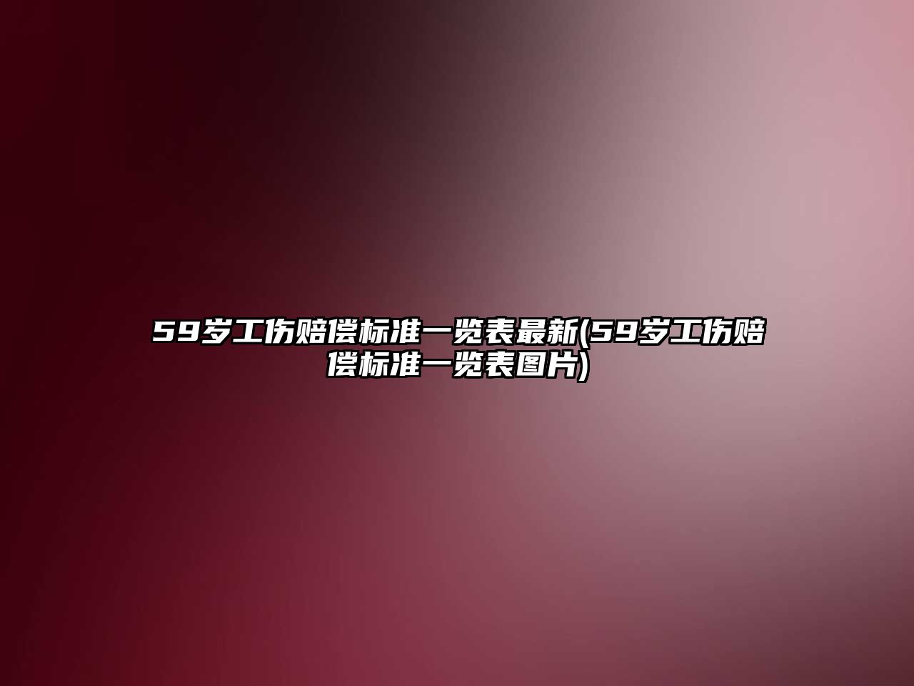 59歲工傷賠償標(biāo)準(zhǔn)一覽表最新(59歲工傷賠償標(biāo)準(zhǔn)一覽表圖片)