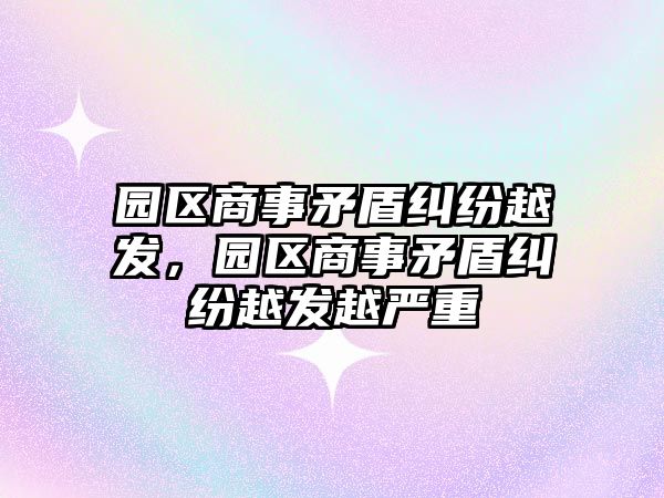 園區商事矛盾糾紛越發，園區商事矛盾糾紛越發越嚴重