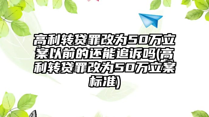 高利轉貸罪改為50萬立案以前的還能追訴嗎(高利轉貸罪改為50萬立案標準)