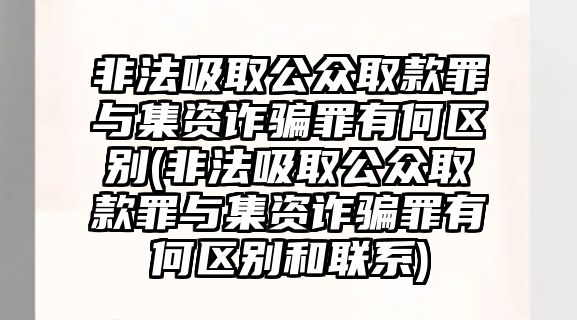 非法吸取公眾取款罪與集資詐騙罪有何區別(非法吸取公眾取款罪與集資詐騙罪有何區別和聯系)