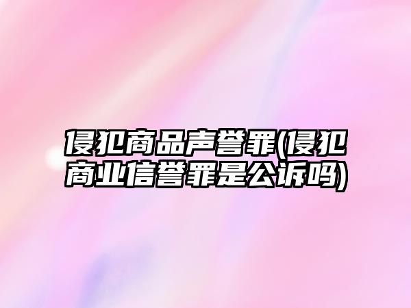 侵犯商品聲譽罪(侵犯商業信譽罪是公訴嗎)