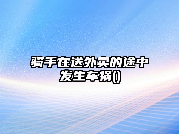 騎手在送外賣的途中發生車禍()