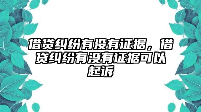 借貸糾紛有沒有證據，借貸糾紛有沒有證據可以起訴