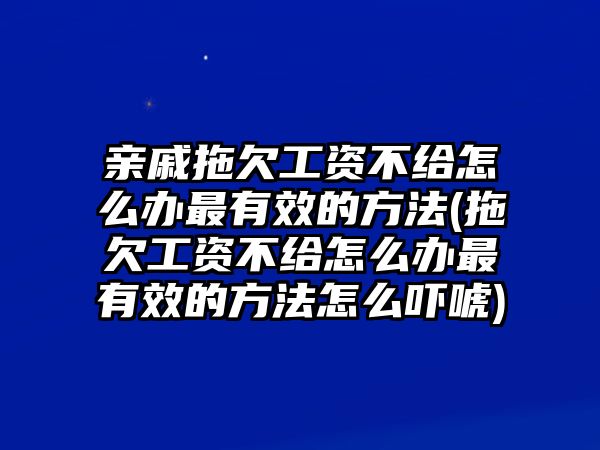 親戚拖欠工資不給怎么辦最有效的方法(拖欠工資不給怎么辦最有效的方法怎么嚇唬)