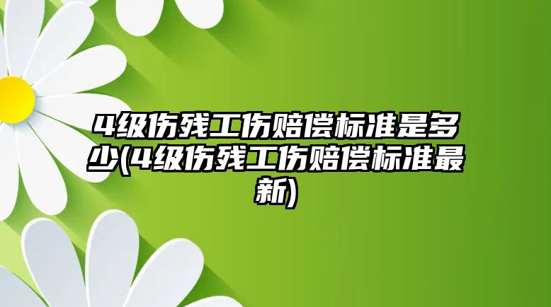 4級傷殘工傷賠償標準是多少(4級傷殘工傷賠償標準最新)