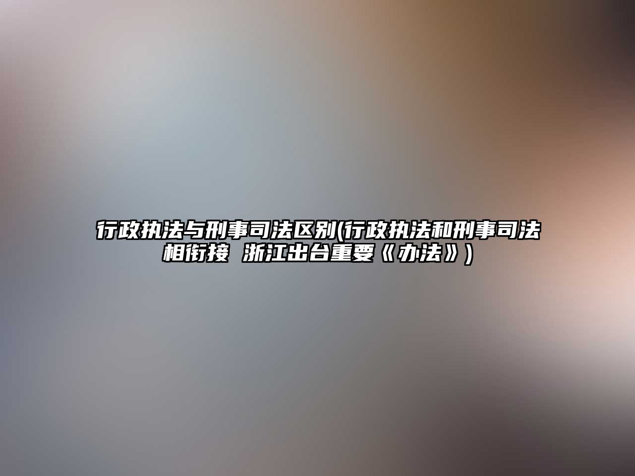 行政執(zhí)法與刑事司法區(qū)別(行政執(zhí)法和刑事司法相銜接 浙江出臺重要《辦法》)