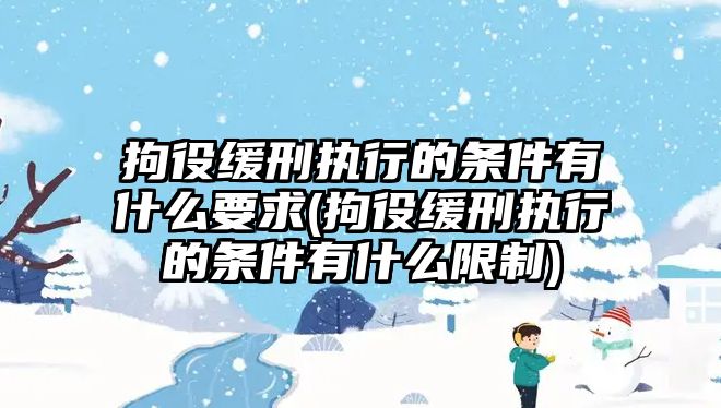 拘役緩刑執行的條件有什么要求(拘役緩刑執行的條件有什么限制)