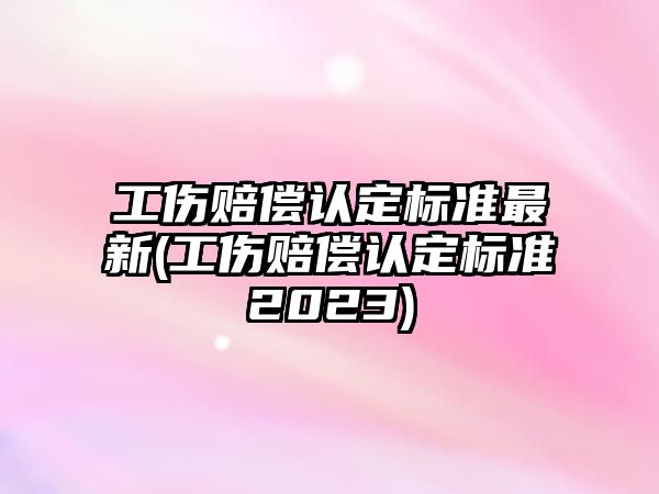 工傷賠償認定標準最新(工傷賠償認定標準2023)