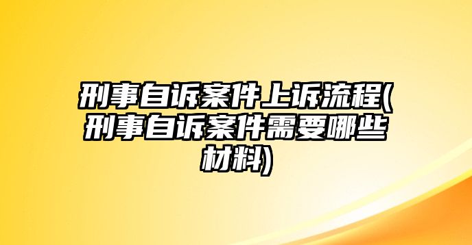 刑事自訴案件上訴流程(刑事自訴案件需要哪些材料)