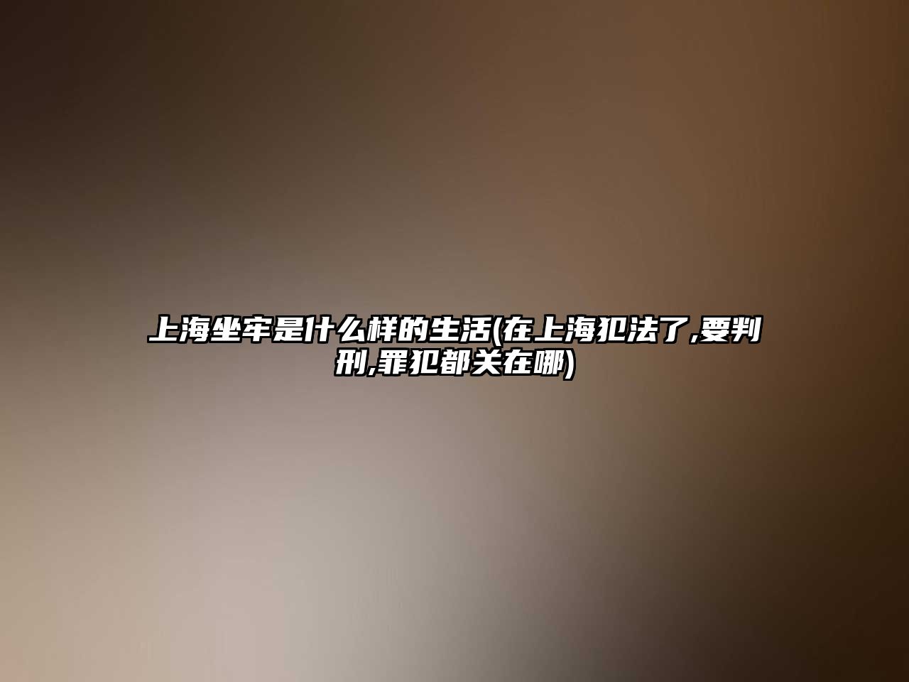 上海坐牢是什么樣的生活(在上海犯法了,要判刑,罪犯都關(guān)在哪)